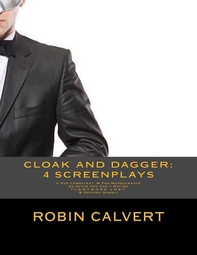 CLOAK and DAGGER: 4 Screenplays C for Combatant M for Masquerader, an Offer You Can't Refuse, T. I. G. H. T. R. O. P. E. V N. E. T. and Opening Gambit