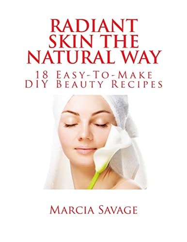 Radiant Skin the Natural Way 18 Easy-To-Make Diy Beauty Recipes