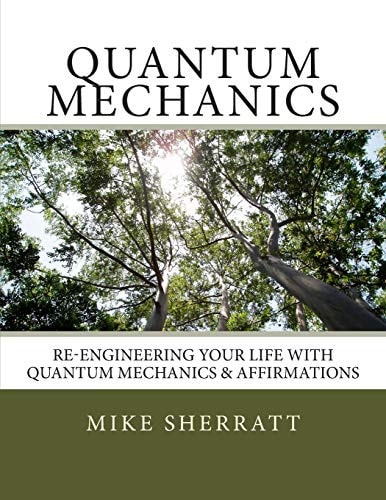 Quantum Mechanics Re-Engineering Your Life with Quantum Mechanics and Affirmations