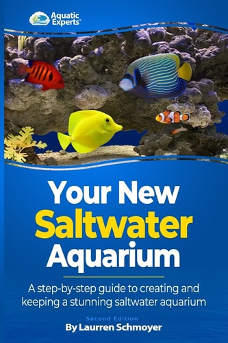Your New Saltwater Aquarium A Step by Step Guide to Creating and Keeping a Stunning Saltwater Aquarium