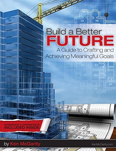 Build a Better Future A Guide to Crafting and Achieving Meaningful Goals.