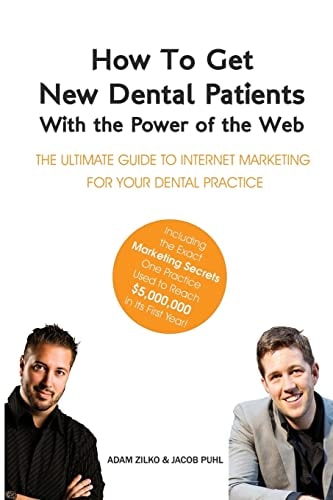 How to Get New Dental Patients with the Power of the Web - Including the Exact Marketing Secrets One Practice Used to Reach $5,000,000 in Its First Year The Ultimate Guide to Internet Marketing for Your Dental Practice