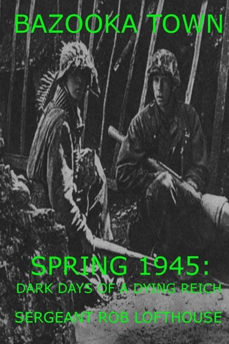 Bazooka Town Spring 1945: Dark Days of a Dying Reich