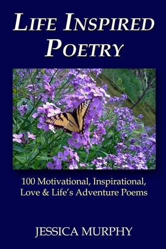 Life Inspired Poetry 100 Motivational, Inspirational, Love and Life's Adventure Poems