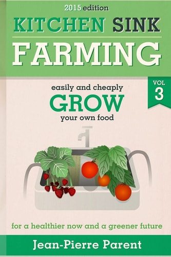 Kitchen Sink Farming Volume 3 Easily and Cheaply Grow Your Own Food for a Healthier Now and a Greener Future