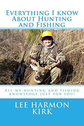 Everything I Know about Hunting and Fishing! All the Knowledge I Have Learned Just for You.