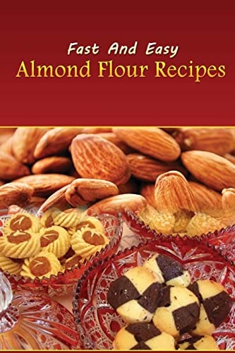 Fast and Easy Almond Flour Recipes An Low Carb Alternative to Wheat Flour for a Healthy Natural Diet