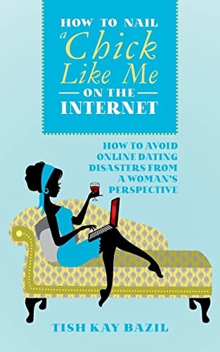 How To Nail a Chick Like Me on the Internet How to Avoid Online Dating Disasters from a Woman's Perspective