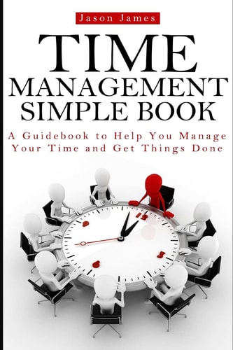 Time Management Simple Book A Guidebook to Help You Manage Your Time and Get Things Done