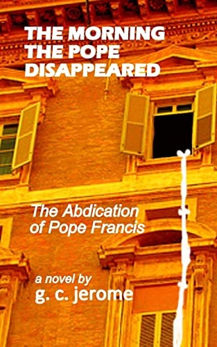 The Morning The Pope Disappeared The Abdication of Pope Francis