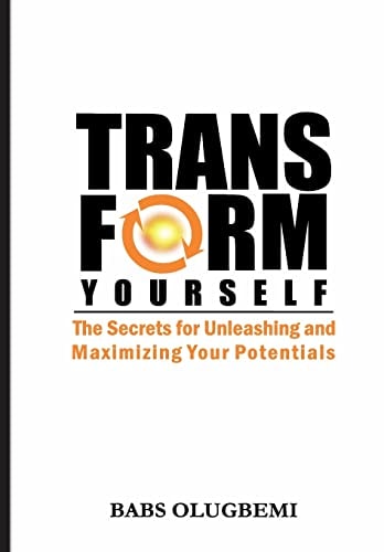 Transform Yourself The Secrets for Unleashing and Maximizing Your Potentials