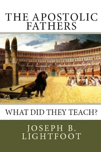 The Apostolic Fathers What Did They Teach?