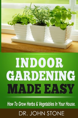 Indoor Gardening Made Easy How to Grow Herbs and Vegetables in Your House