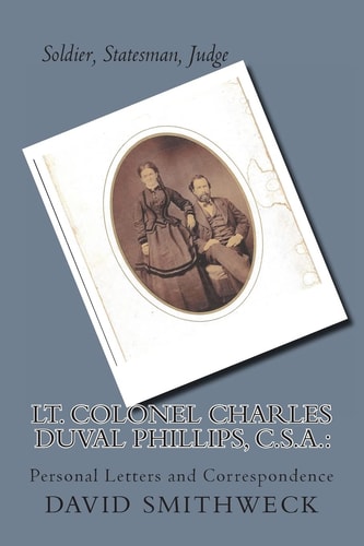 Lt. Colonel Charles Duval Phillips, C. S. A. Soldier, Statesman, Judge