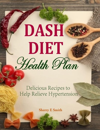 Dash Diet Health Plan Delicious Recipes to Help Relieve Hypertension