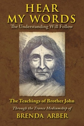 Hear My Words The Understanding Will Follow: The Teachings of Brother John Through the Trance Mediumship of Brenda Arber