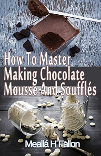How To Master Making Chocolate Mousse And Soufflés