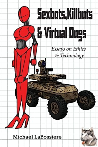 Sexbots, Killbots & Virtual Dogs Essays on Ethics & Technology