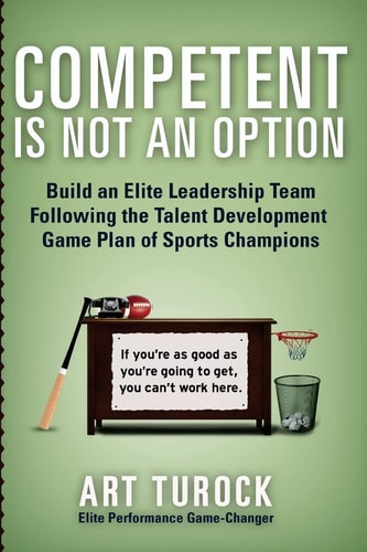 Competent Is Not an Option Build an Elite Leadership Team Following the Talent Development Game Plan of Sports Champions