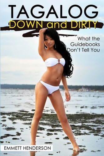 Tagalog Down and Dirty Filipino Obscenities, Insults, Sex Talk, Drug Slang and Gay Language in the Philippines