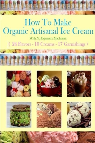 How To Make Organic Artisanal Ice Cream. With No Expensive Machinery.
