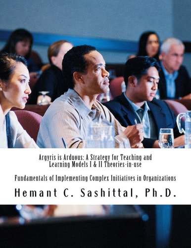 Argyris Is Arduous: a Strategy for Teaching and Learning Models I and II Theories-In-use Fundamentals of Implementing Complex Initiatives in Organizations