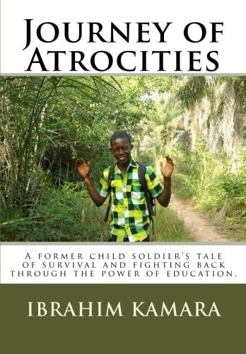 Journey of Atrocities A Former Child Soldier's Tale of Survival and Fighting Back Through the Power of Education.
