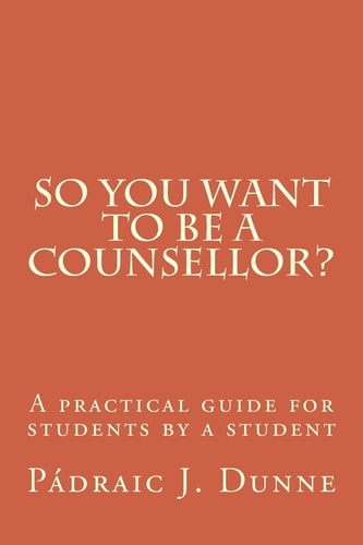 So You Want to Be a Counsellor? A Practical Guide for Students by a Student