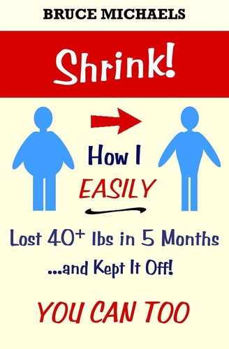 Shrink! How I Easily Lost 40+ Lbs in 5 Months . . . and Kept It Off!