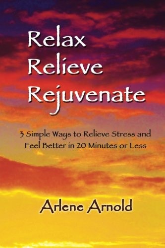 Relax Relieve Rejuvenate 3 Simple Ways to Relieve Stress and Feel Better in 20 Minutes of Less