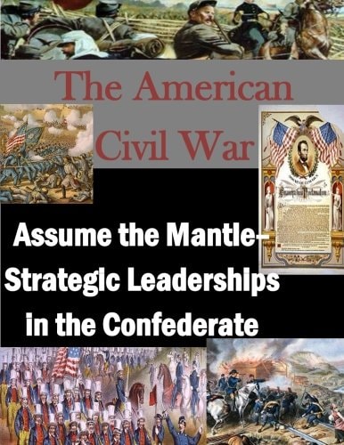 The American Civil War Assume the Mantle - Strategic Leadership in the Confederate