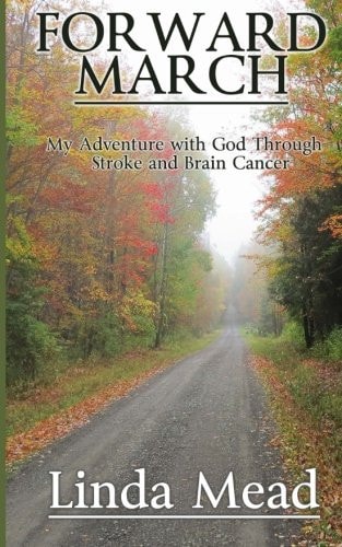 Forward March My Adventure with God Through Stroke and Brain Cancer