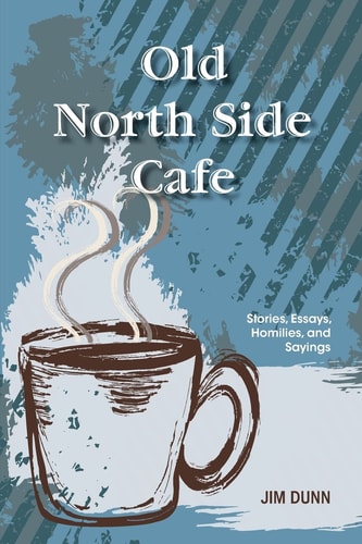 Old North Side Cafe Stories, Essays, Homilies, and Saying