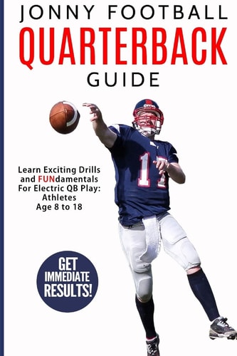 Jonny Football Quarterback Guide Learn Exciting Drills and Fundamentals for Electric Qb Play: Athletes Age 8 to 18
