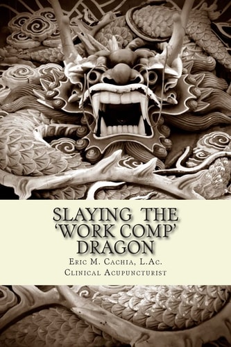 Slaying the Work Comp Dragon The Practice of Acupuncture in Workers' Compensation and How to Become an Expert Witness