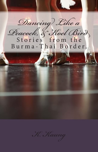 Dancing Like a Peacock, Koel Bird. A Story from the Burma-Thai Border.