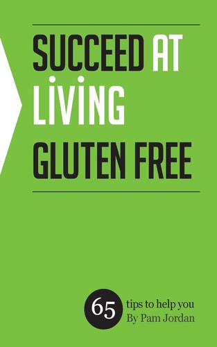 Succeed at Living Gluten Free 65 Tips to Help You