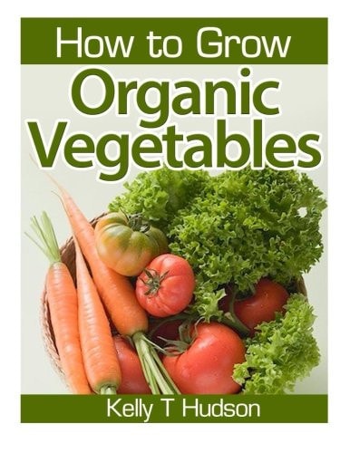 How to Grow Organic Vegetables Your Guide To Growing Vegetables in Your Organic Garden