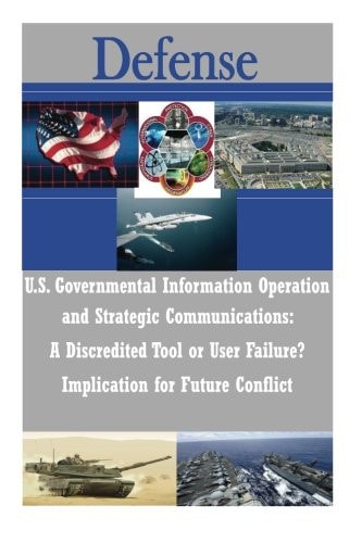 U. S. Governmental Information Operations and Strategic Communications - a Discredited Tool Or User Failure? Implications for Future Conflict
