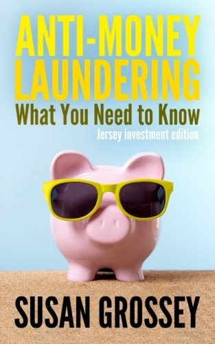 Anti-Money Laundering: What You Need to Know (Jersey Investment Edition) A Concise Guide to Anti-Money Laundering and Countering the Financing of Terrorism (AML/CFT) for Those Working in the Jersey Investment Sector