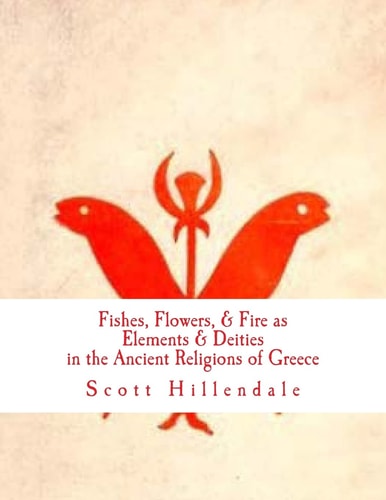 Fishes, Flowers, and Fire As Elements and Deities in the Ancient Religions of Greece