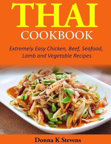 Thai Cookbook Extremely Easy Chicken, Beef, Seafood, Lamb and Vegetable Recipes