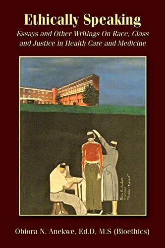 Ethically Speaking Essays and Other Writings on Race, Class and Justice in Health Care and Medicine