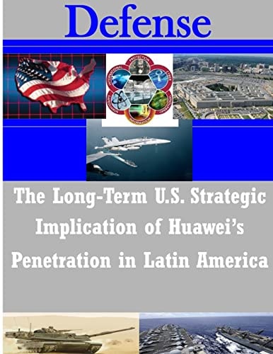 The Long-Term U. S. Strategic Implications of Huawei's Penetration in Latin America