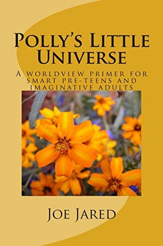 Polly's Little Universe A Worldview Primer for Smart Pre-Teens and Imaginative Adults