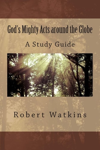 God's Mighty Acts Around the Globe--A Study Guide Digging Deep Through Discussion to Discover a Mission Worldview