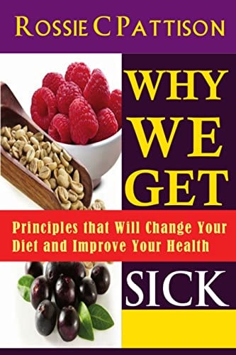 Why We Get Sick Principles That Will Change Your Diet and Improve Your Health