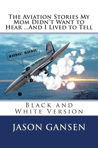 The Aviation Stories My Mom Didn't Want to Hear ...And I Lived to Tell Black and White Version