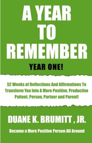 A Year To Remember 52 Weeks Of Reflections And Affirmations To Transform You Into A More Positive, Productive, Patient, Person, Partner And Or Parent!