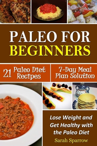 Paleo for Beginners Lose Weight and Get Healthy with the Paleo Diet, Including a 21 Paleo Diet Recipes and 7-Day Meal Plan Solution